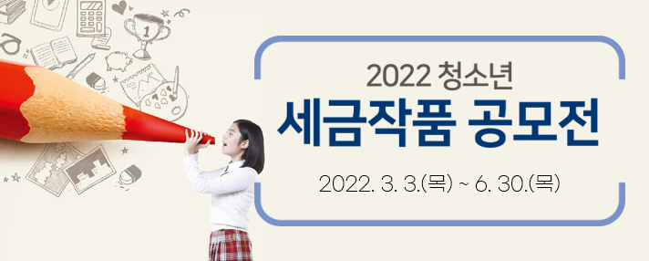 2022 청소년 세금작품 공모전 2022.3.3.(목) ~ 6.30.(목)