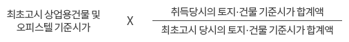 최초고시 상업용건물 및 오피스텔 기준시가 × 취득당시의 토지·건물 기준시가 합계액 / 최초고시 당시의 토지·건물 기준시가 합계액