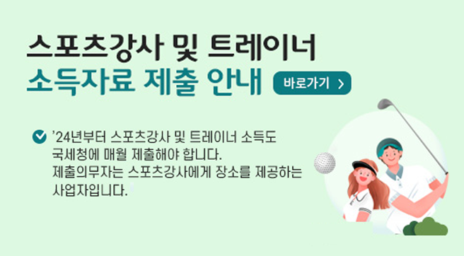 스포츠강사 및 트레이너 소득자료 제출안내 바로가기
&apos;24년부터 스포츠강사 및 트레이너 소득도 국세청에 매월 제출해야 합니다.
제출의무자는 스포츠강사에게 장소를 제공하는 사업자입니다.